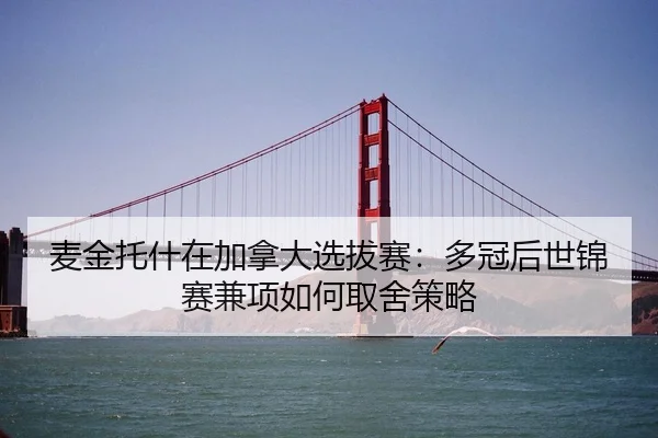 麦金托什在加拿大选拔赛：多冠后世锦赛兼项如何取舍策略