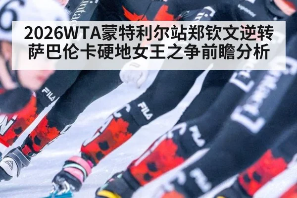 2026WTA蒙特利尔站郑钦文逆转萨巴伦卡硬地女王之争前瞻分析