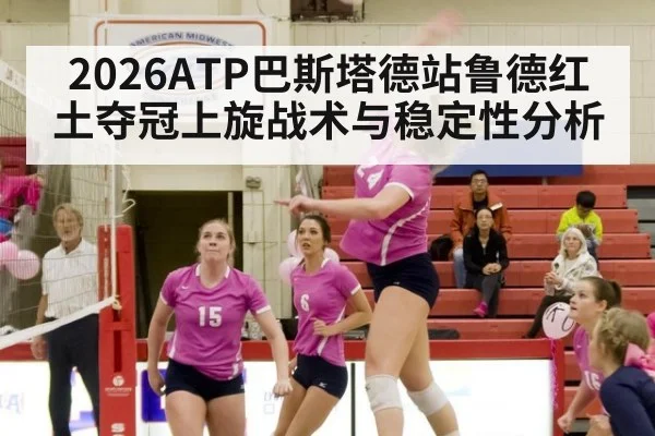 2026ATP巴斯塔德站鲁德红土夺冠上旋战术与稳定性分析