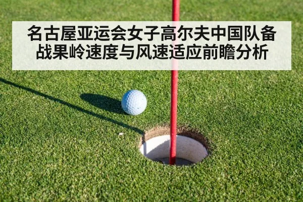 名古屋亚运会女子高尔夫中国队备战果岭速度与风速适应前瞻分析