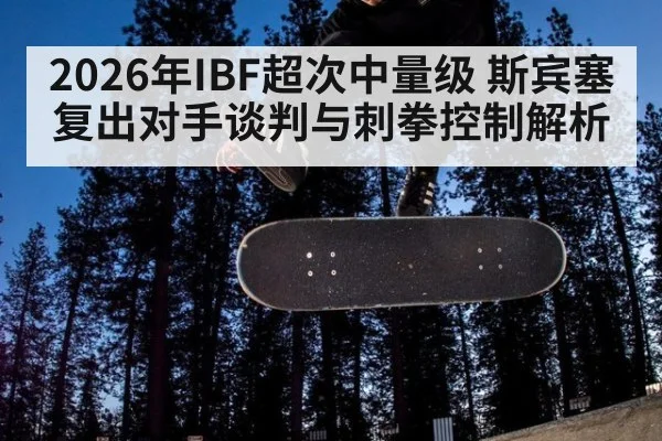 2026年IBF超次中量级 斯宾塞复出对手谈判与刺拳控制解析