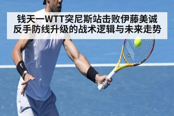钱天一WTT突尼斯站击败伊藤美诚 反手防线升级的战术逻辑与未来走势