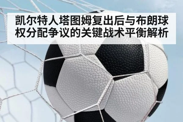 凯尔特人塔图姆复出后与布朗球权分配争议的关键战术平衡解析